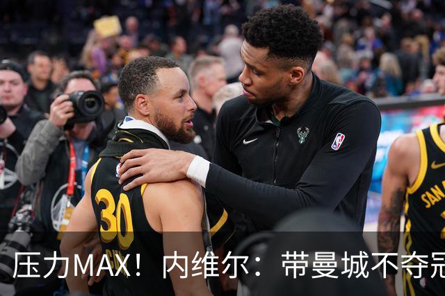 压力MAX！内维尔：带曼城不夺冠就无法接受，兵强马壮马帅得用好