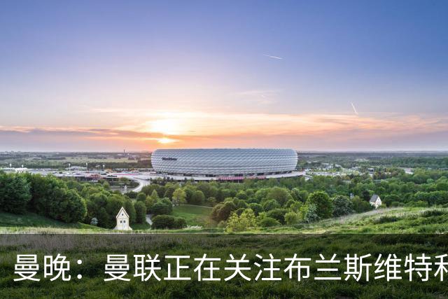 曼晚：曼联正在关注布兰斯维特和塔普索巴