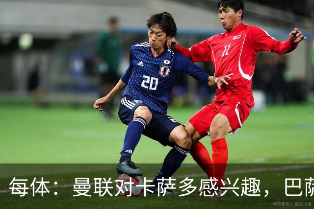 每体：曼联对卡萨多感兴趣，巴萨希望获得约2000万欧元转会费