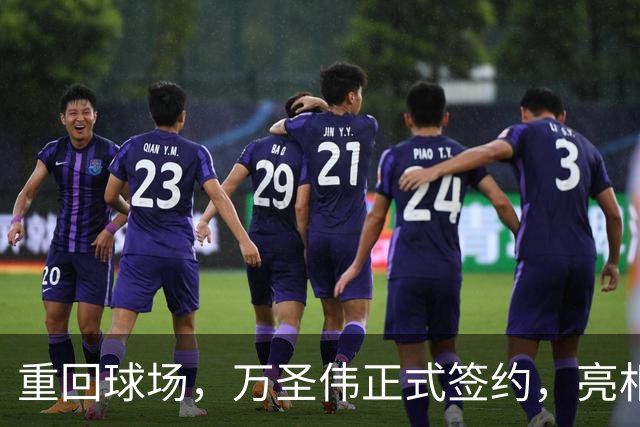 重回球场，万圣伟正式签约，亮相新岗位，薪酬曝光，杜锋祝福